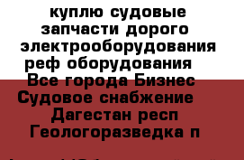 куплю судовые запчасти дорого.!электрооборудования!реф оборудования! - Все города Бизнес » Судовое снабжение   . Дагестан респ.,Геологоразведка п.